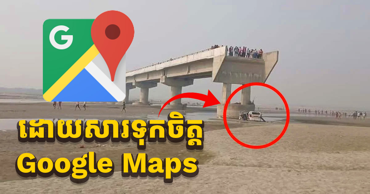 កុំទុកចិត្ត Google Maps ពេក! បុរសបីនាក់ បាត់បង់ជីវិតដោយសារ Google Map